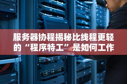 服务器协程揭秘比线程更轻的“程序特工”是如何工作的？