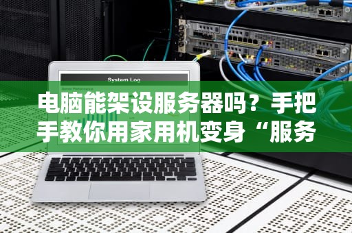 电脑能架设服务器吗？手把手教你用家用机变身“服务器大神”