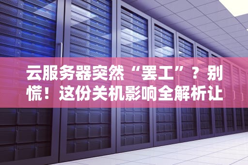云服务器突然“罢工”？别慌！这份关机影响全解析让你秒变老司机