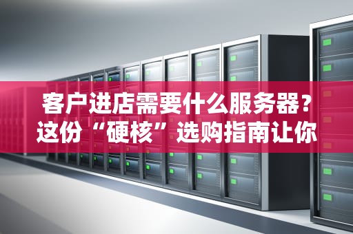 客户进店需要什么服务器？这份“硬核”选购指南让你秒变IT达人！