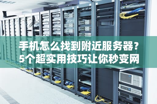手机怎么找到附近服务器？5个超实用技巧让你秒变网络达人！