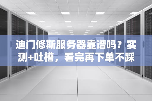 迪门修斯服务器靠谱吗？实测+吐槽，看完再下单不踩坑！