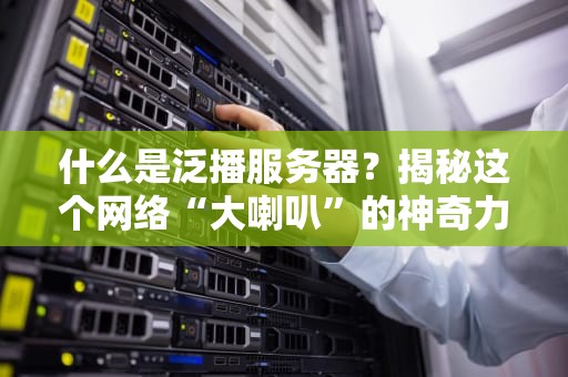 什么是泛播服务器？揭秘这个网络“大喇叭”的神奇力量！