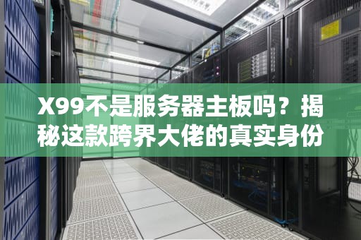 X99不是服务器主板吗？揭秘这款跨界大佬的真实身份！