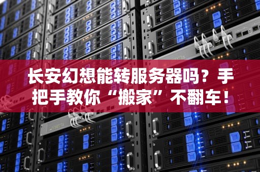 长安幻想能转服务器吗？手把手教你“搬家”不翻车！