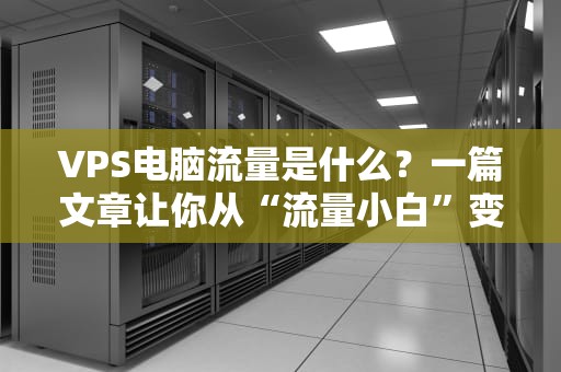 VPS电脑流量是什么？一篇文章让你从“流量小白”变“带宽大神”！