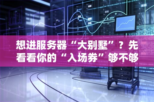 想进服务器“大别墅”？先看看你的“入场券”够不够格！——服务器准入条件全解析