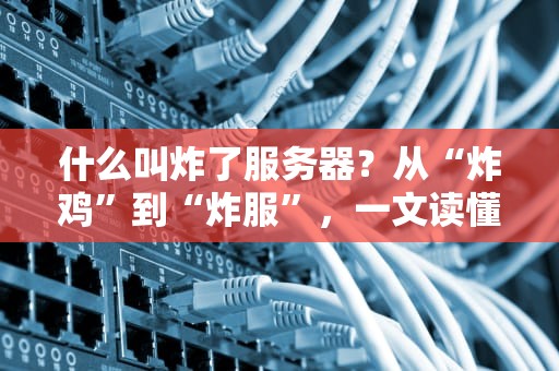 什么叫炸了服务器？从“炸鸡”到“炸服”，一文读懂服务器崩溃那些事儿！
