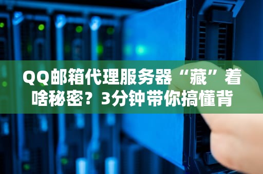 QQ邮箱代理服务器“藏”着啥秘密？3分钟带你搞懂背后原理！
