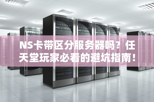 NS卡带区分服务器吗？任天堂玩家必看的避坑指南！