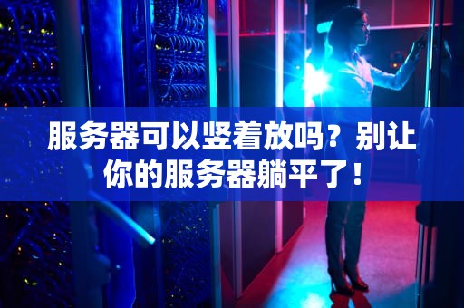 服务器可以竖着放吗？别让你的服务器躺平了！