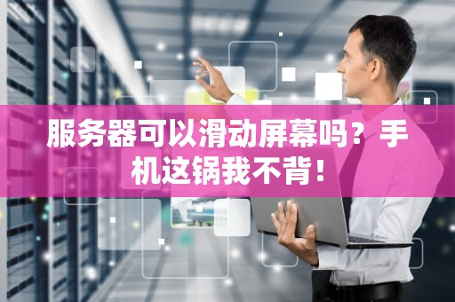 服务器可以滑动屏幕吗？手机这锅我不背！