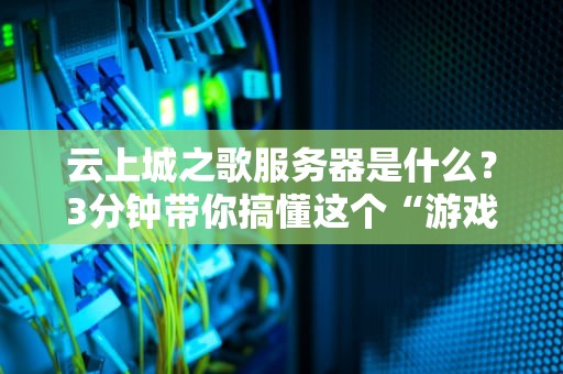 云上城之歌服务器是什么？3分钟带你搞懂这个“游戏界的空中楼阁”！