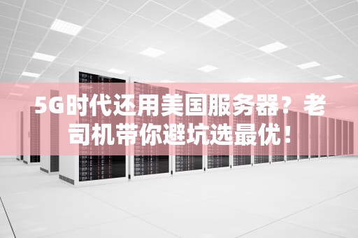 5G时代还用美国服务器？老司机带你避坑选最优！
