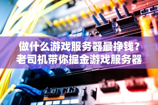 做什么游戏服务器最挣钱？老司机带你掘金游戏服务器市场！