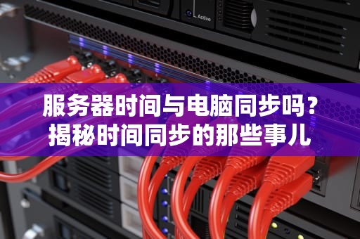 服务器时间与电脑同步吗？揭秘时间同步的那些事儿