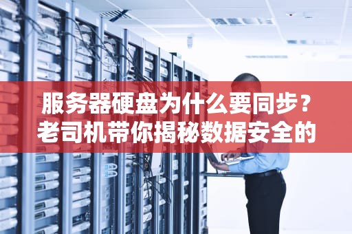 服务器硬盘为什么要同步？老司机带你揭秘数据安全的神同步！
