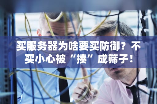 买服务器为啥要买防御？不买小心被“揍”成筛子！