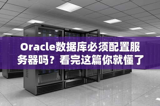 Oracle数据库必须配置服务器吗？看完这篇你就懂了！