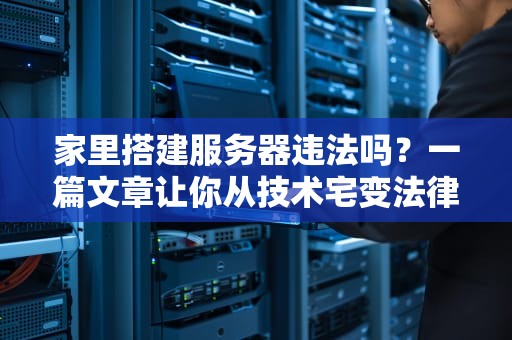家里搭建服务器违法吗？一篇文章让你从技术宅变法律通！