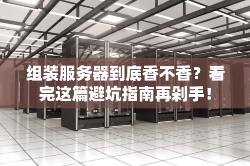 组装服务器到底香不香？看完这篇避坑指南再剁手！