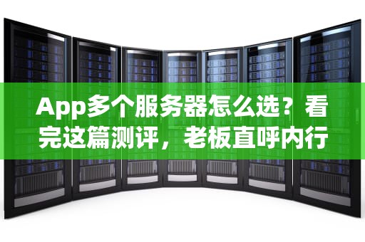App多个服务器怎么选？看完这篇测评，老板直呼内行！