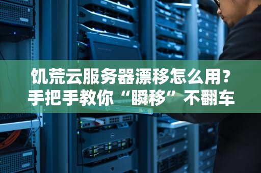 饥荒云服务器漂移怎么用？手把手教你“瞬移”不翻车！
