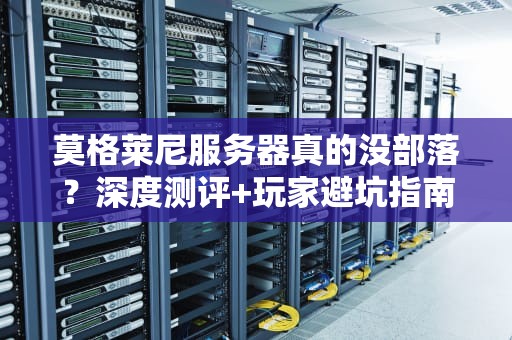 莫格莱尼服务器真的没部落？深度测评+玩家避坑指南！