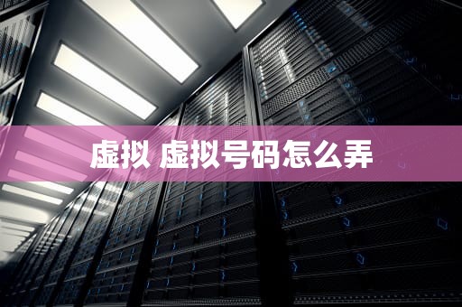 虚拟 虚拟号码怎么弄