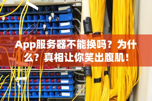 App服务器不能换吗？为什么？真相让你笑出腹肌！