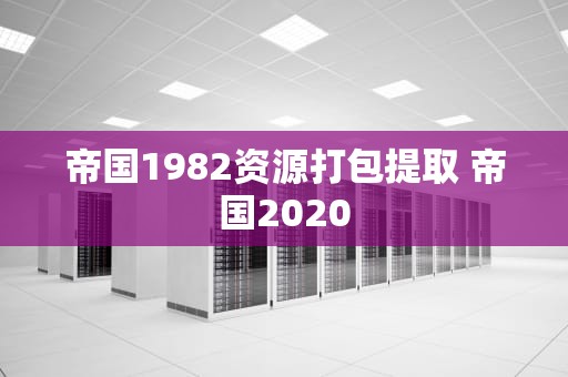 帝国1982资源打包提取 帝国2020