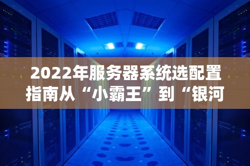 2022年服务器系统选配置指南从“小霸王”到“银河计算机”的终极攻略