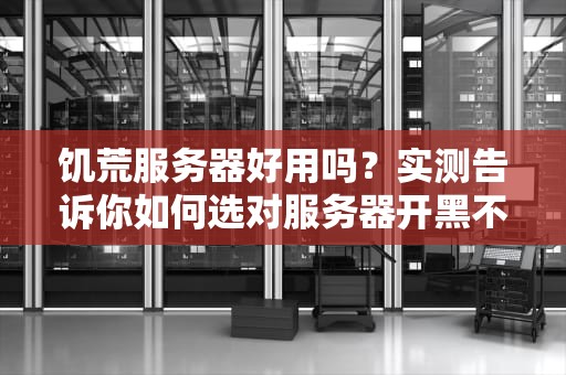 饥荒服务器好用吗？实测告诉你如何选对服务器开黑不翻车！