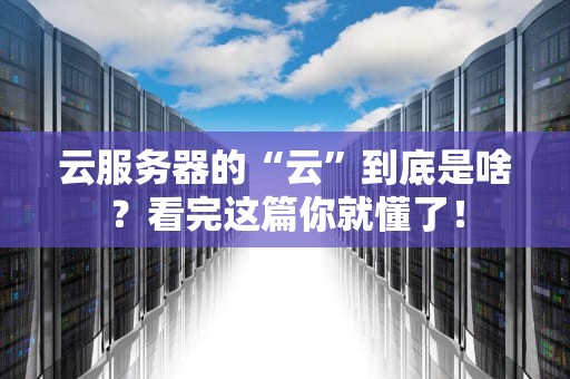 云服务器的“云”到底是啥？看完这篇你就懂了！