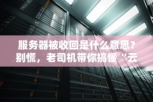 服务器被收回是什么意思？别慌，老司机带你搞懂“云失业”那些事！