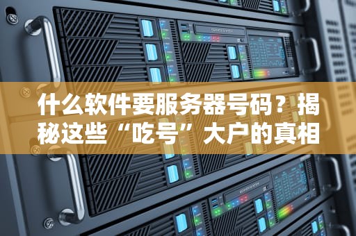 什么软件要服务器号码？揭秘这些“吃号”大户的真相！