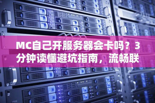 MC自己开服务器会卡吗？3分钟读懂避坑指南，流畅联机不是梦！