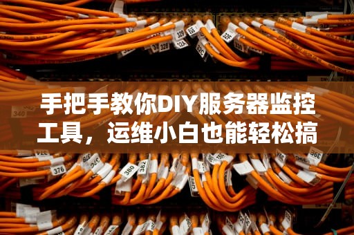 手把手教你DIY服务器监控工具，运维小白也能轻松搞定！