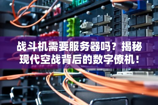 战斗机需要服务器吗？揭秘现代空战背后的数字僚机！