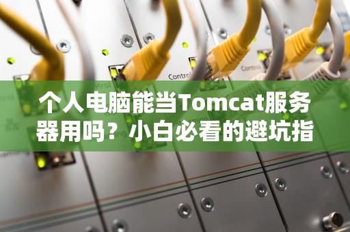 个人电脑能当Tomcat服务器用吗？小白必看的避坑指南！