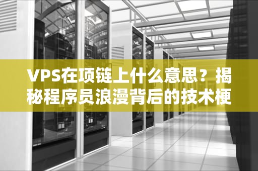 VPS在项链上什么意思？揭秘程序员浪漫背后的技术梗！
