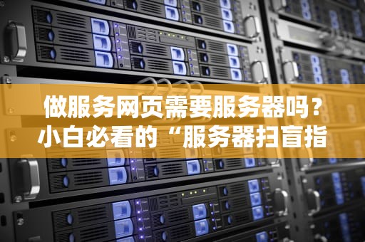 做服务网页需要服务器吗？小白必看的“服务器扫盲指南”！（附真实案例）