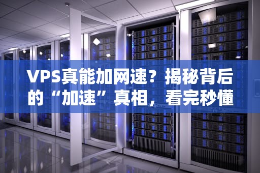 VPS真能加网速？揭秘背后的“加速”真相，看完秒懂！