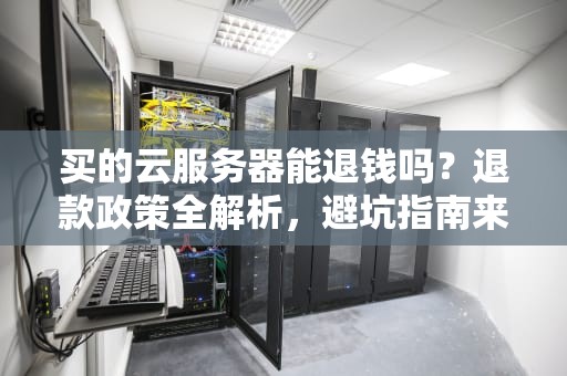 买的云服务器能退钱吗？退款政策全解析，避坑指南来啦！