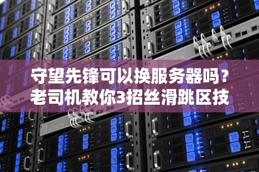 守望先锋可以换服务器吗？老司机教你3招丝滑跳区技巧！
