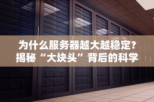 为什么服务器越大越稳定？揭秘“大块头”背后的科学玄机！