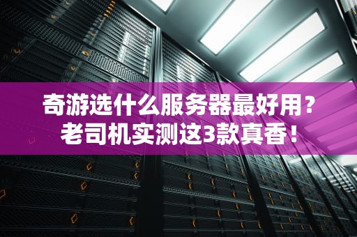 奇游选什么服务器最好用？老司机实测这3款真香！