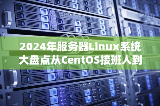 2024年服务器Linux系统大盘点从CentOS接班人到Ubuntu王者局