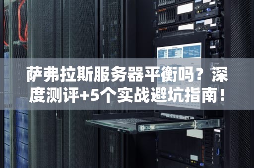 萨弗拉斯服务器平衡吗？深度测评+5个实战避坑指南！