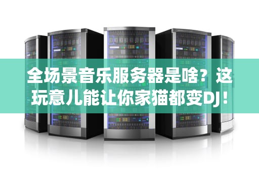 全场景音乐服务器是啥？这玩意儿能让你家猫都变DJ！